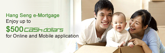 Hang Seng e-Mortgage
Enjoy up to $500 Cash Dollars
for Online and Mobile application