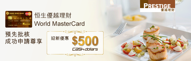 恒生優越理財World MasterCard 預先批核成功申請尊享迎新優惠$500 Cash Dollars