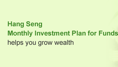Hang Seng Monthly Investment Plan for Funds helps you grow wealth
Set up a Monthly Investment Plan for 
Funds for the first time can enjoy 
$0 Fund Subscription Fee 
for the first 3 months