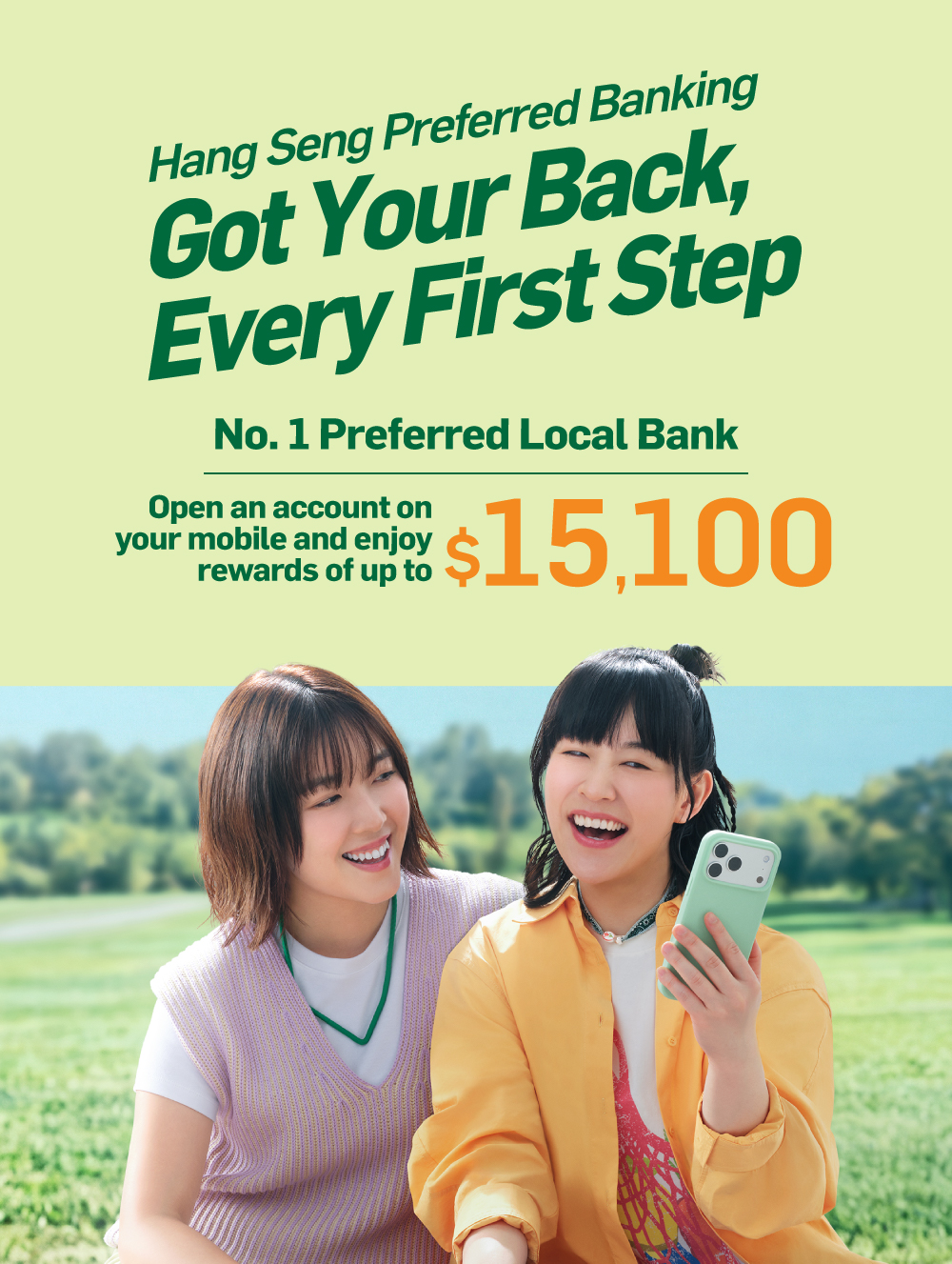 Hang Seng Preferred Banking Got Your Back, Every First Step No. 1 Preferred Local Bank Open an account on your mobile and enjoy rewards of up to $15,100