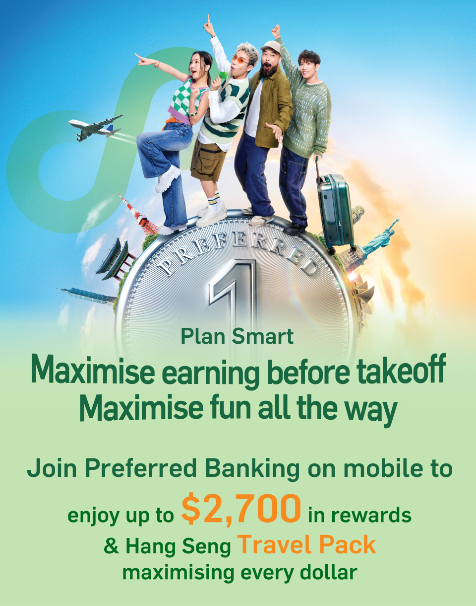 Join Preferred Banking on mobile to enjoy up to $2,700 in rewards & Hang Seng Travel Pack, maximising every dollar!