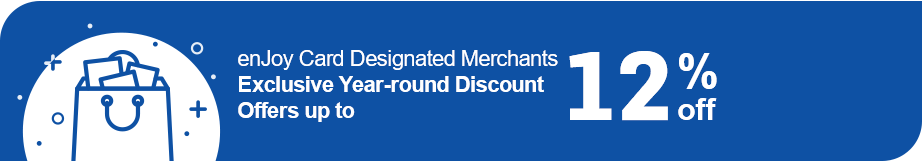 enJoy Card Designated Merchants Exclusive Year-round Discount Offers up to 12% off