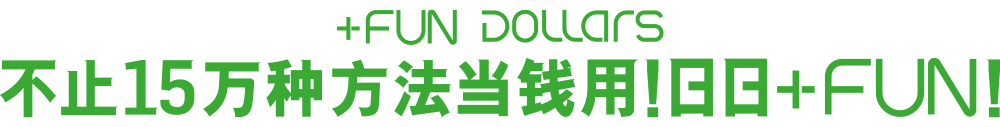 +FUN DOLLARS 不止15万种方法当钱用!日日+FUN!