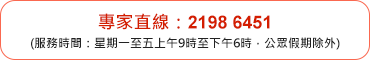 專家直線：2 1 9 8 6 4 5 1 (服務時間：星期一至五上午9時至下午6時，公眾假期除外)