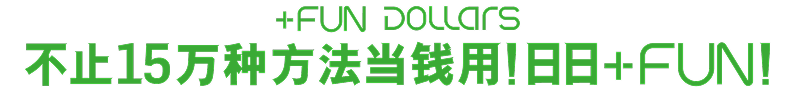 +FUN Dollars 点止15万种方法当钱使！日日+FUN!
