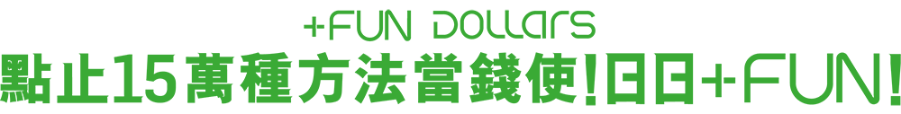 +FUN DOLLARS 點止15萬種方法當錢使!日日+FUN!